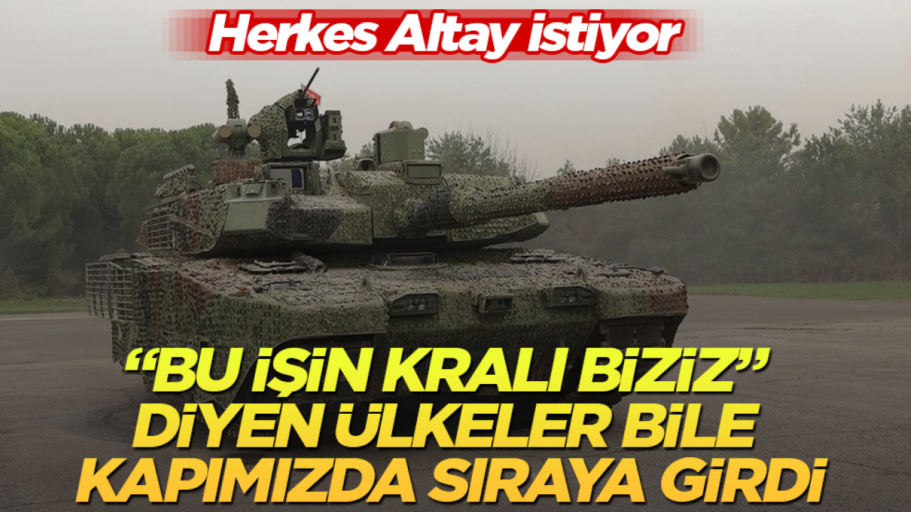 "Bu işin kralı biziz" diyen ülkeler bile kapımızda sıraya girdi: Herkes Altay istiyor
