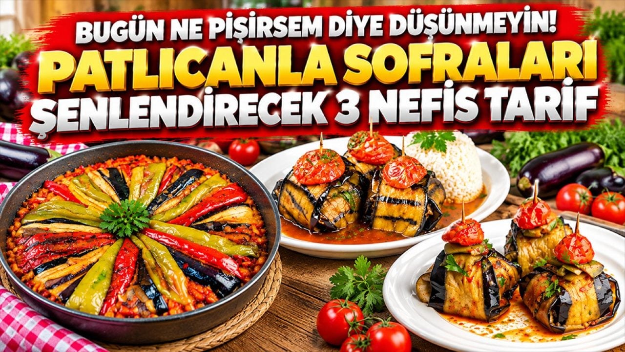 Bugün ne pişirsem diye düşünmeyin! Patlıcanla sofraları şenlendirecek 3 nefis tarif