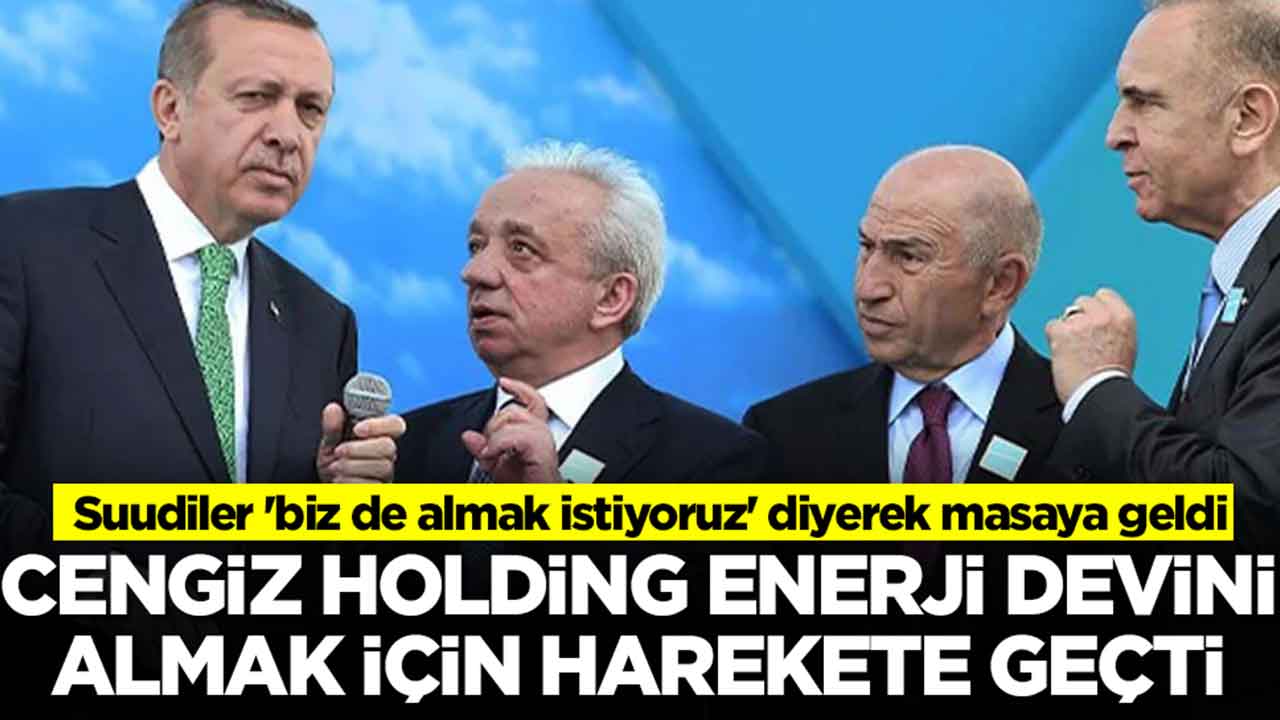 Cengiz Holding enerji devini satın almak için harekete geçti: Suudiler 'biz de almak istiyoruz' diyerek masaya geldi