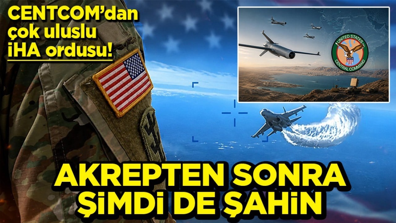 CENTCOM’dan çok uluslu İHA ordusu! Akrepten sonra şimdi de Şahin