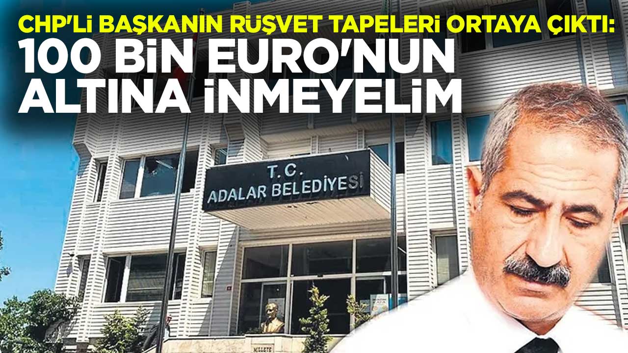 CHP'li Adalar Belediye Başkanı Ali Ercan Akpolat'ın rüşvet tapeleri gün yüzüne çıktı: 100 bin Euro'nun altına inmeyelim