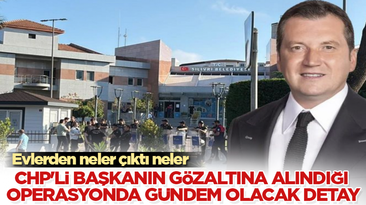 CHP'li başkanın gözaltına alındığı operasyonda gündem olacak detay! Evlerden neler çıktı neler