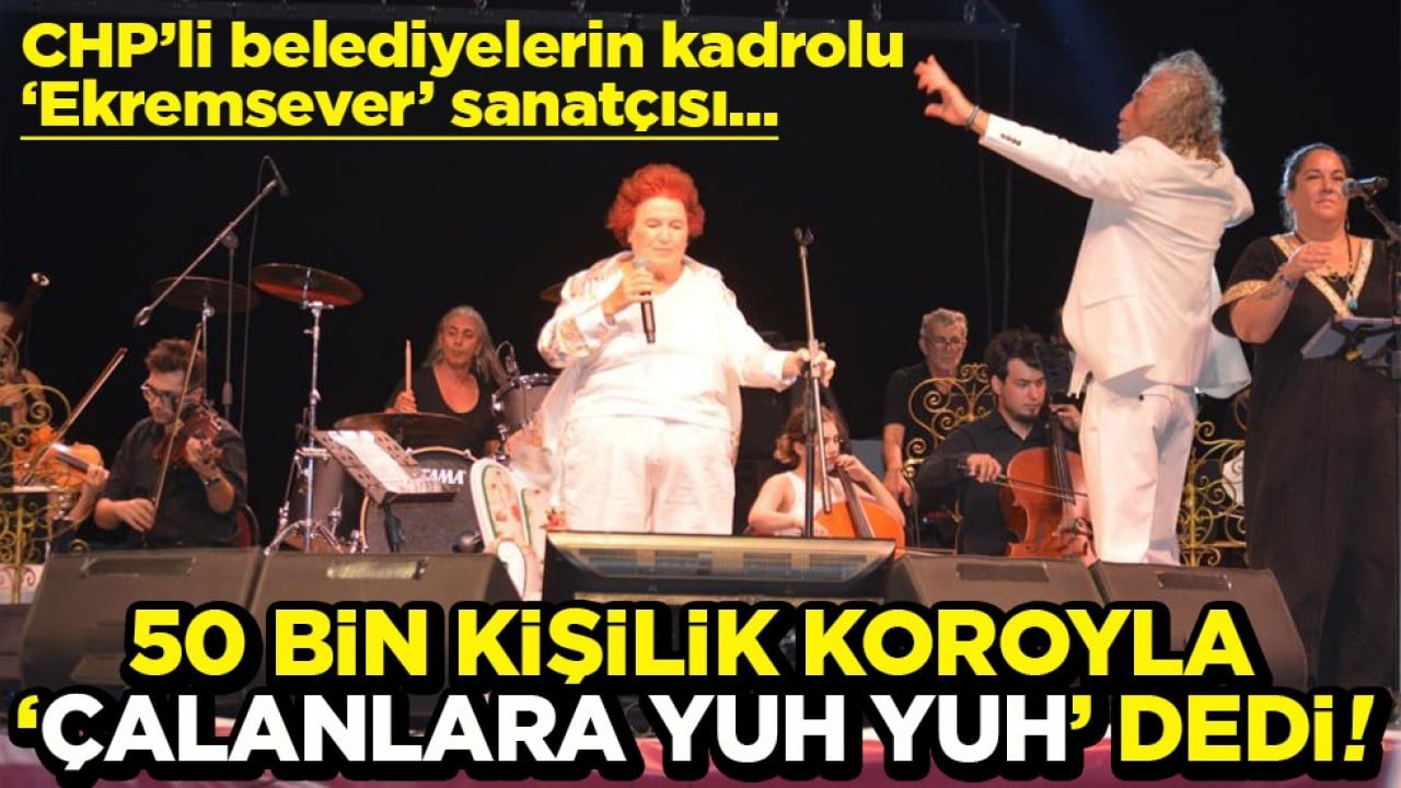 CHP’li belediyelerin kadrolu "Ekremsever" sanatçısı 50 bin kişilik koroyla ‘çalanlara yuh yuh’ dedi