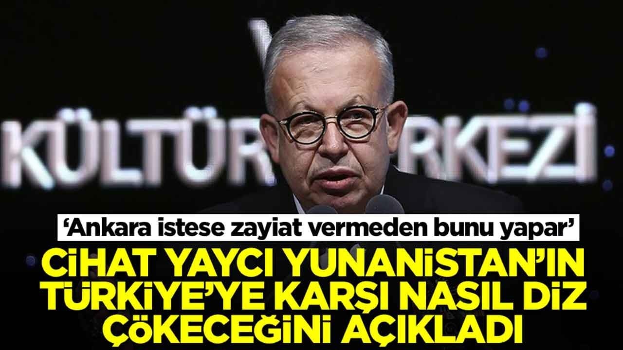 Cihat Yaycı, Yunanistan'ın Türkiye'ye nasıl diz çökeceğini açıkladı: Ankara istese zayiat vermeden bunu yapar