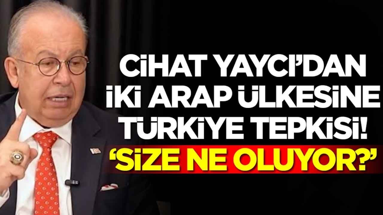 Cihat Yaycı'dan iki Arap ülkesine Türkiye tepkisi: Size ne oluyor