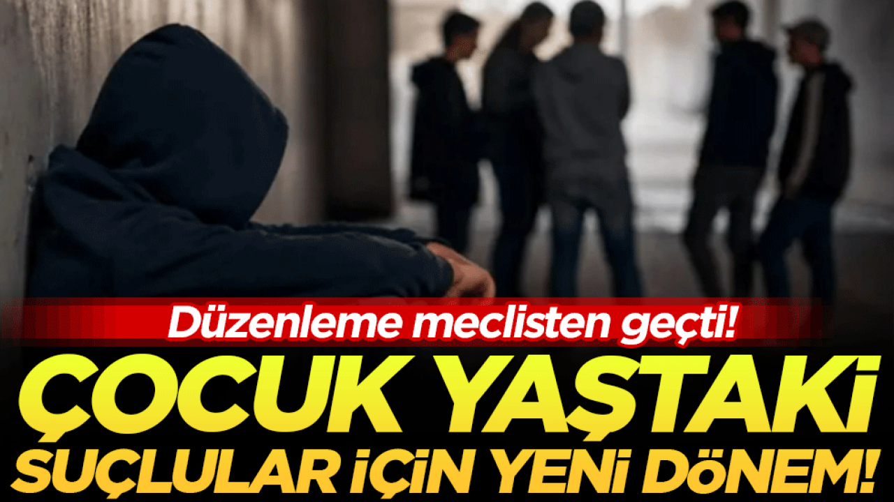 Çocuk yaştaki suçlular için yeni dönem: Düzenleme mecliste kabul edildi!