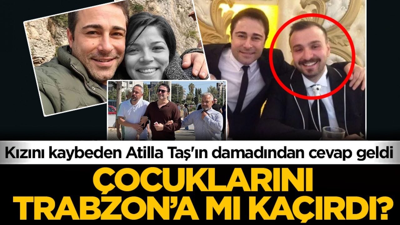 Çocuklarını Trabzon’a mı kaçırdı? Kızını kaybeden Atilla Taş'ın damadından cevap geldi