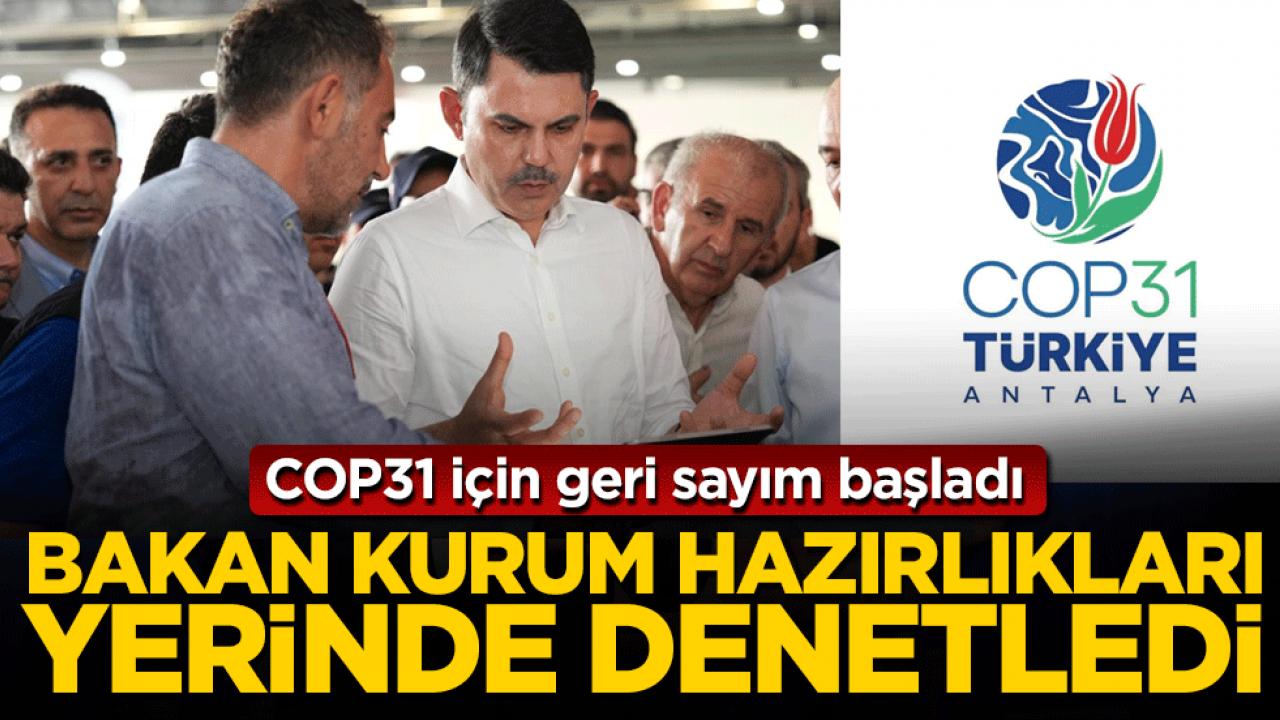 COP31 için geri sayım başladı: Bakan Kurum hazırlıkları yerinde denetledi