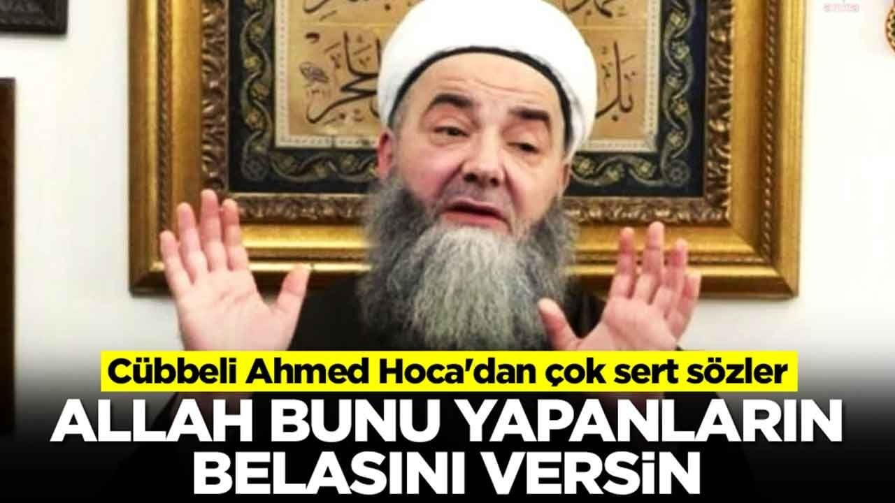 Cübbeli Ahmed Hoca'dan çok sert sözler: Allah bunların belasını versin