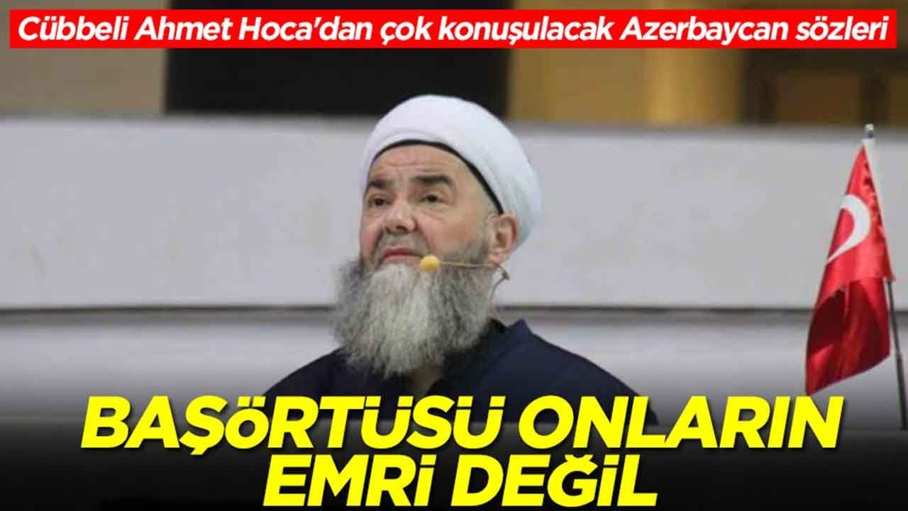 Cübbeli Ahmet Hoca'dan çok konuşulacak Azerbaycan sözleri: Başörtüsü onların emri değil
