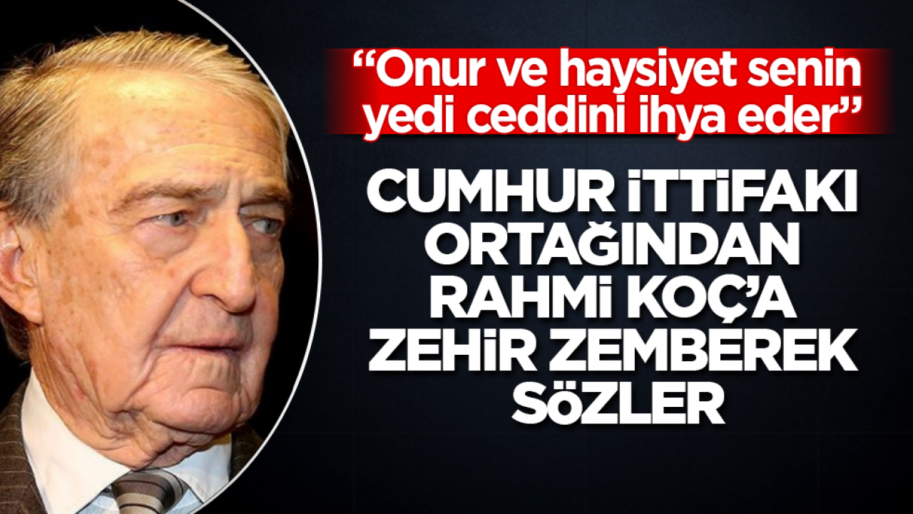 Cumhur İttifakı ortağından Rahmi Koç’a zehir zemberek sözler: "Onur ve haysiyet senin yedi ceddini ihya eder"