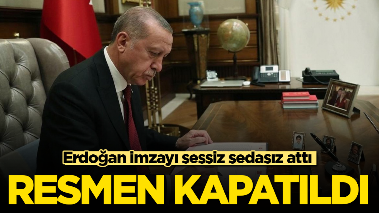 Cumhurbaşkanı Erdoğan imzayı sessiz sedasız attı! Resmen kapatıldı