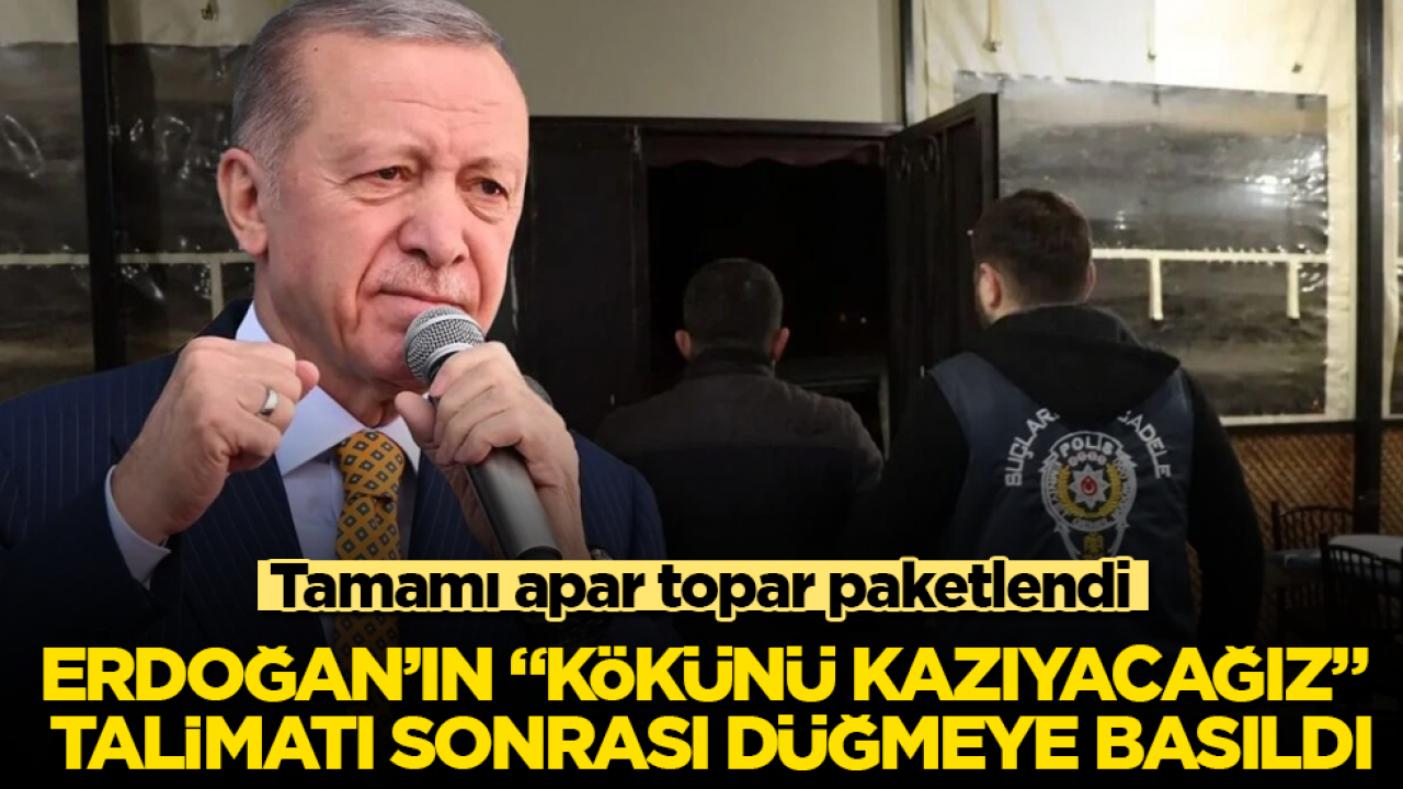 Cumhurbaşkanı Erdoğan’ın “Kökünü kazıyacağız” talimatı sonrası düğmeye basıldı! Tamamı apar topar paketlendi