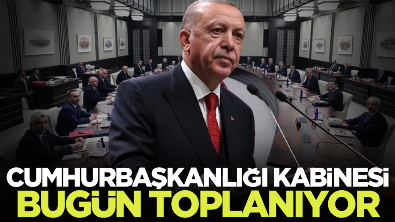 Cumhurbaşkanlığı Kabinesi bugün toplanıyor