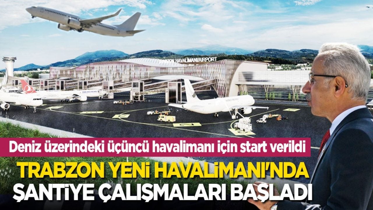 Deniz üzerindeki üçüncü havalimanı için start verildi! Trabzon Yeni Havalimanı’nda şantiye çalışmaları başladı