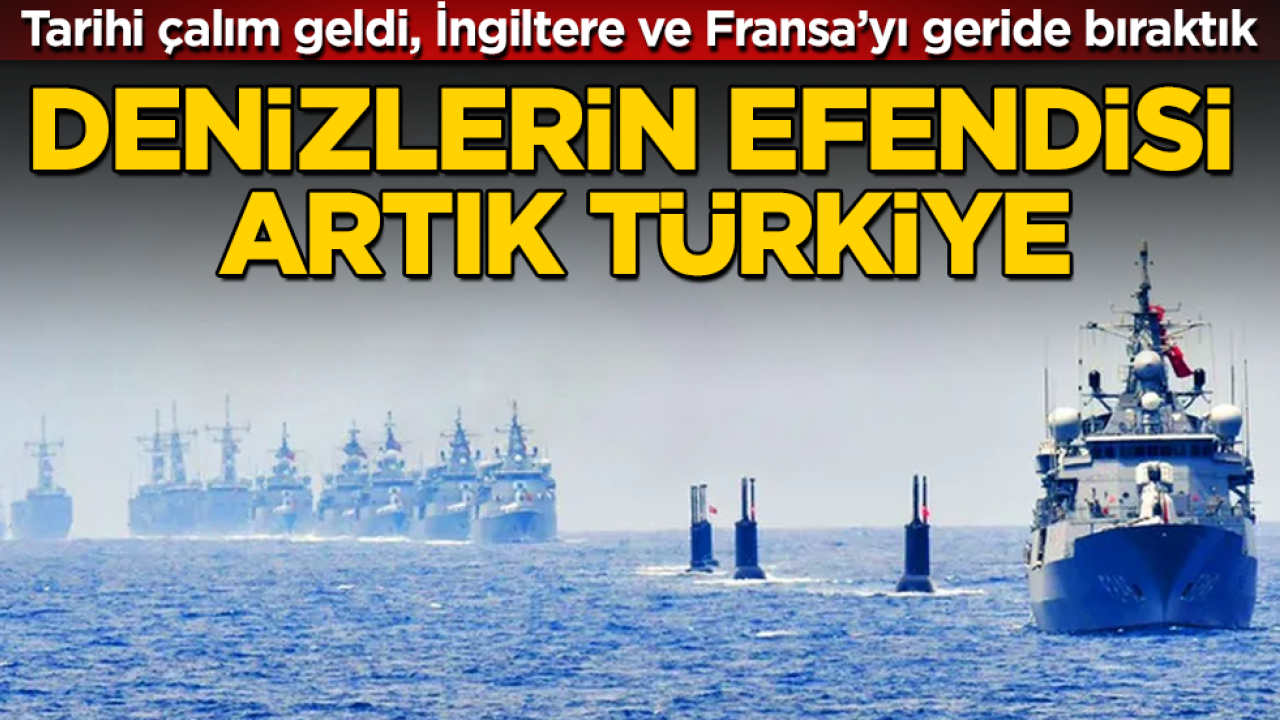 Denizlerin efendisi artık Türkiye: Tarihi çalım geldi, İngiltere ve Fransa’yı geride bıraktık