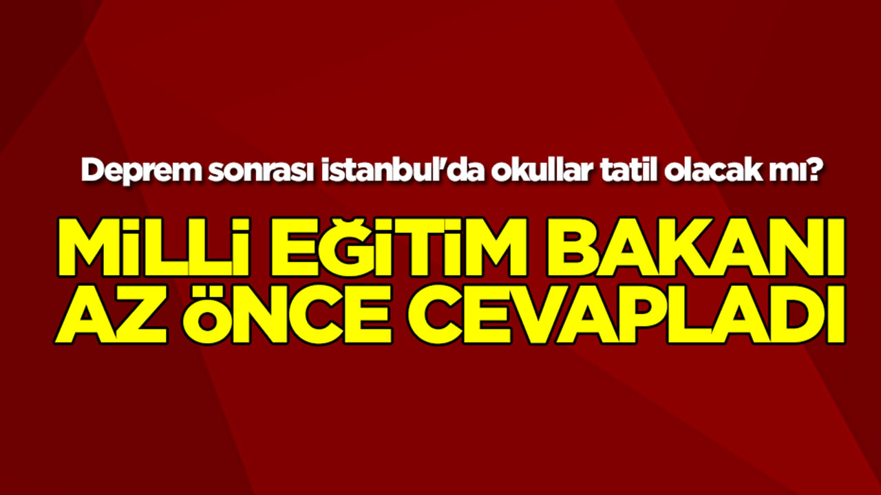 Deprem sonrası İstanbul'da okullar tatil olacak mı? Milli Eğitim Bakanı az önce cevapladı
