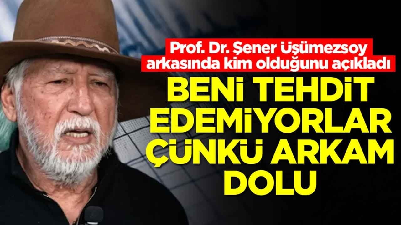 Deprem uzmanı Şener Üşümezsoy arkasında kim olduğunu açıkladı: Tehdit edemiyorlar çünkü arkam dolu