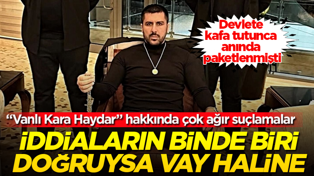 Devlete kafa tutunca anında paketlenmişti! “Vanlı Kara Haydar” hakkında çok ağır suçlamalar! İddiaların binde biri doğruysa vay haline