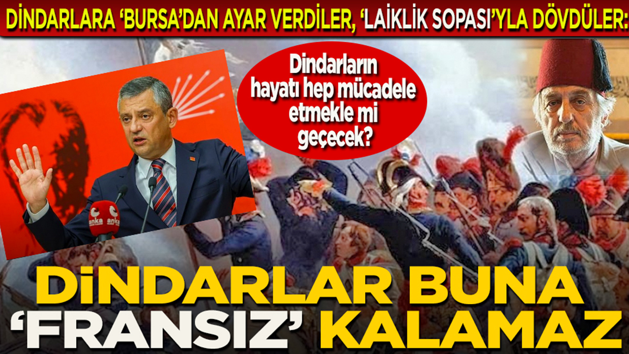 Dindarlar buna ‘Fransız’ kalamaz... Dindarlara ‘Bursa’dan ayar verdiler, ‘Laiklik sopası’yla dövdüler... Dindarların hayatı hep mücadele etmekle mi geçecek? 