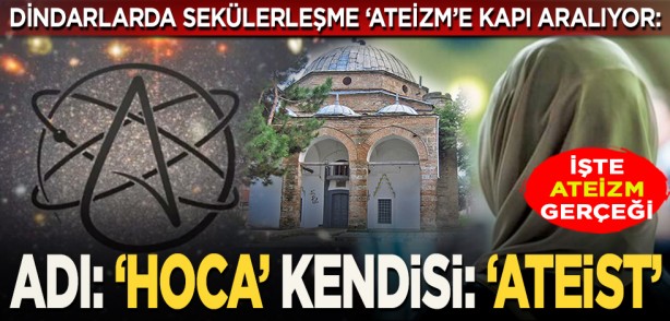  Dindarlarda sekülerleşme ‘ateizm’e kapı aralıyor: İşte ateizm gerçeği... Adı: ‘Hoca’ Kendisi: ‘Ateist