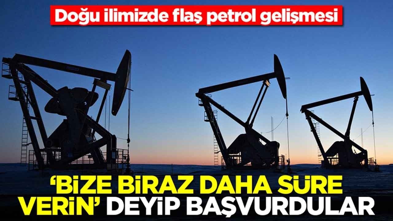 Doğu ilimizde flaş petrol gelişmesi: 'Bize biraz daha süre verin' deyip başvurdular