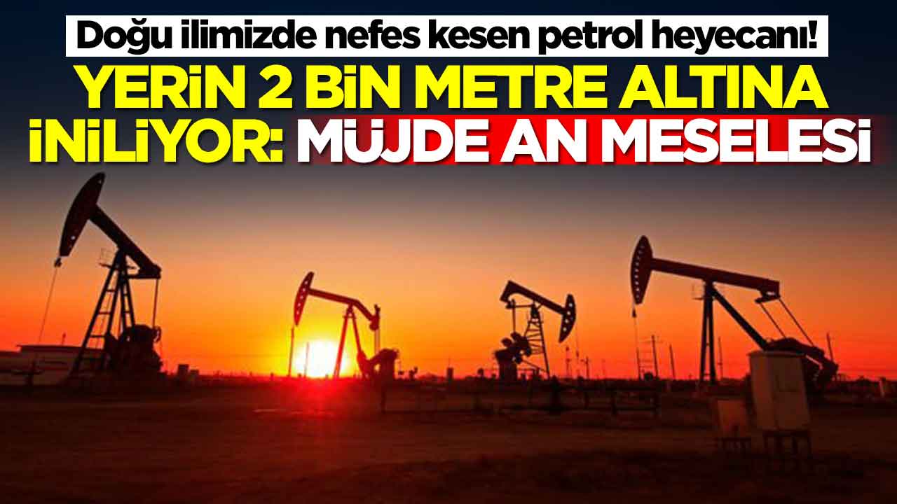 Doğu ilimizde nefes kesen petrol heyecanı! 2 bin metreye iniliyor: Müjde an meselesi