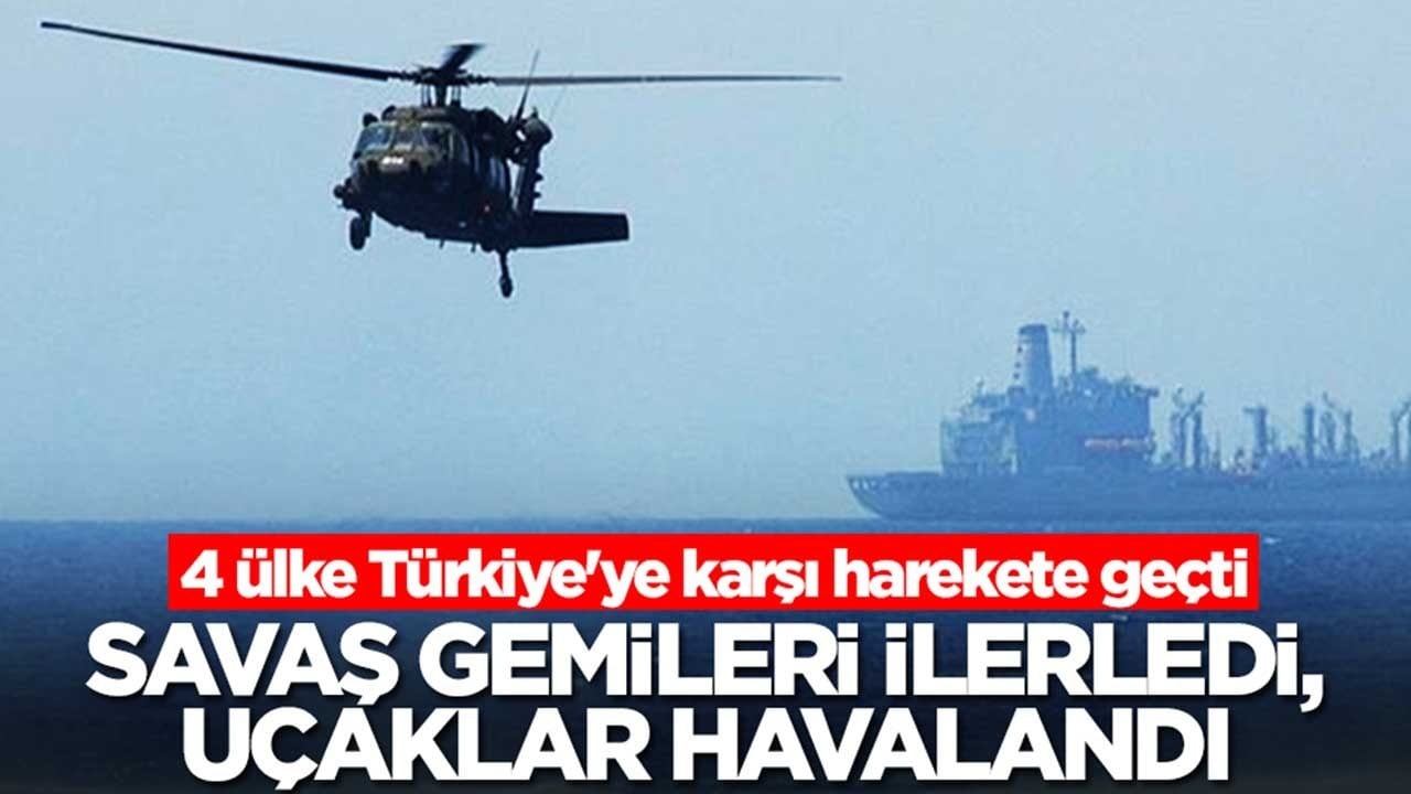 Dört ülke Türkiye'ye karşı harekete geçti: Savaş gemileri ilerliyor, uçaklar havalandı