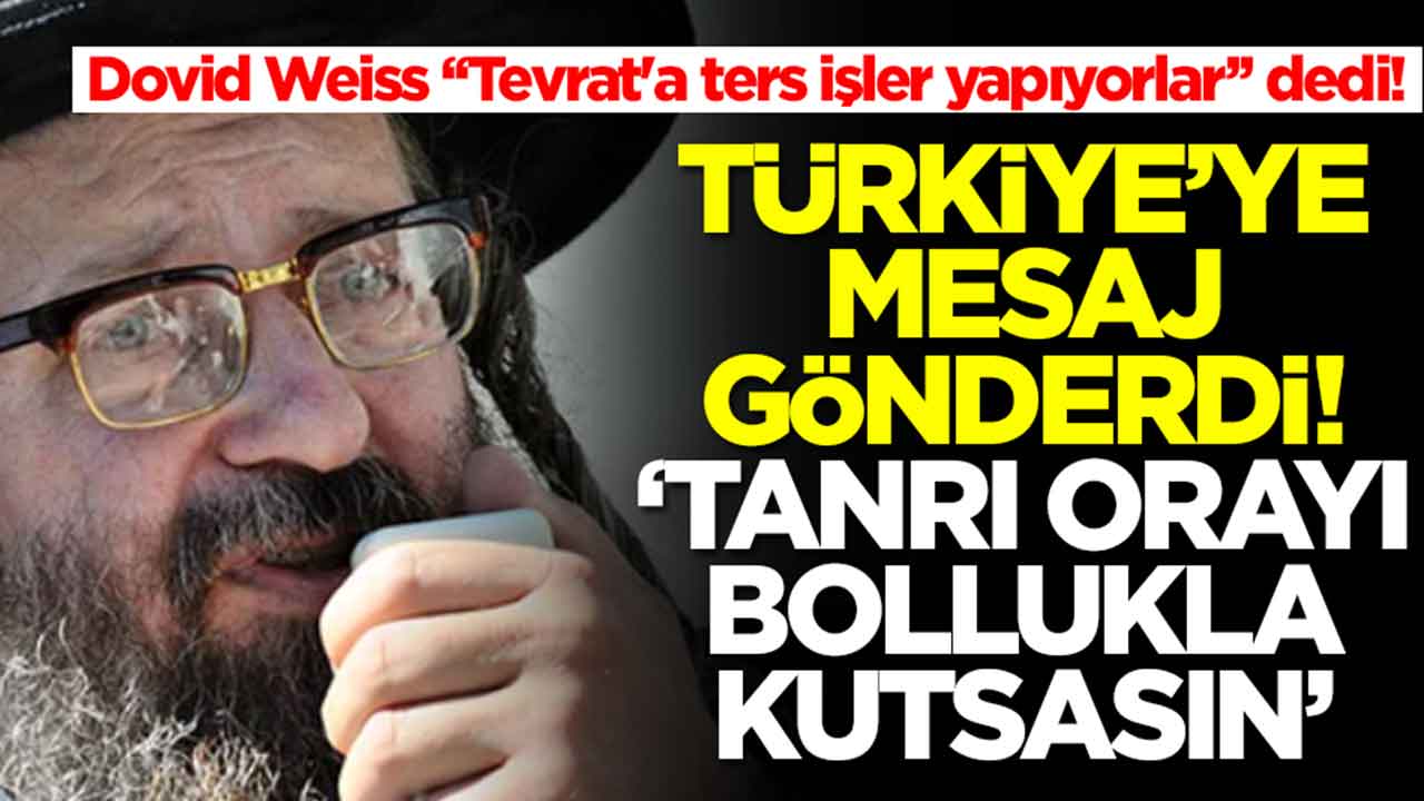 Dovid Weiss 'Tevrat'a ters işler yapıyorlar' dedi! Türkiye'ye mesaj gönderdi: Tanrı orayı bollukla kutsasın