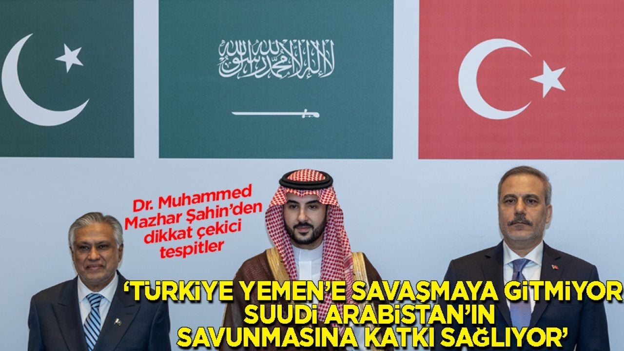 Dr. Muhammed Mazhar Şahin'den dikkat çekici çıkış: Türkiye Yemen’e savaşmaya gitmiyor, Suudi Arabistan’ın savunmasına katkı sağlıyor