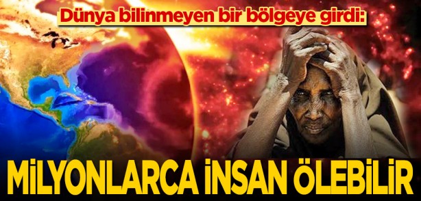 Dünya bilinmeyen bir bölgeye girdi: Milyonlarca insan ölebilir