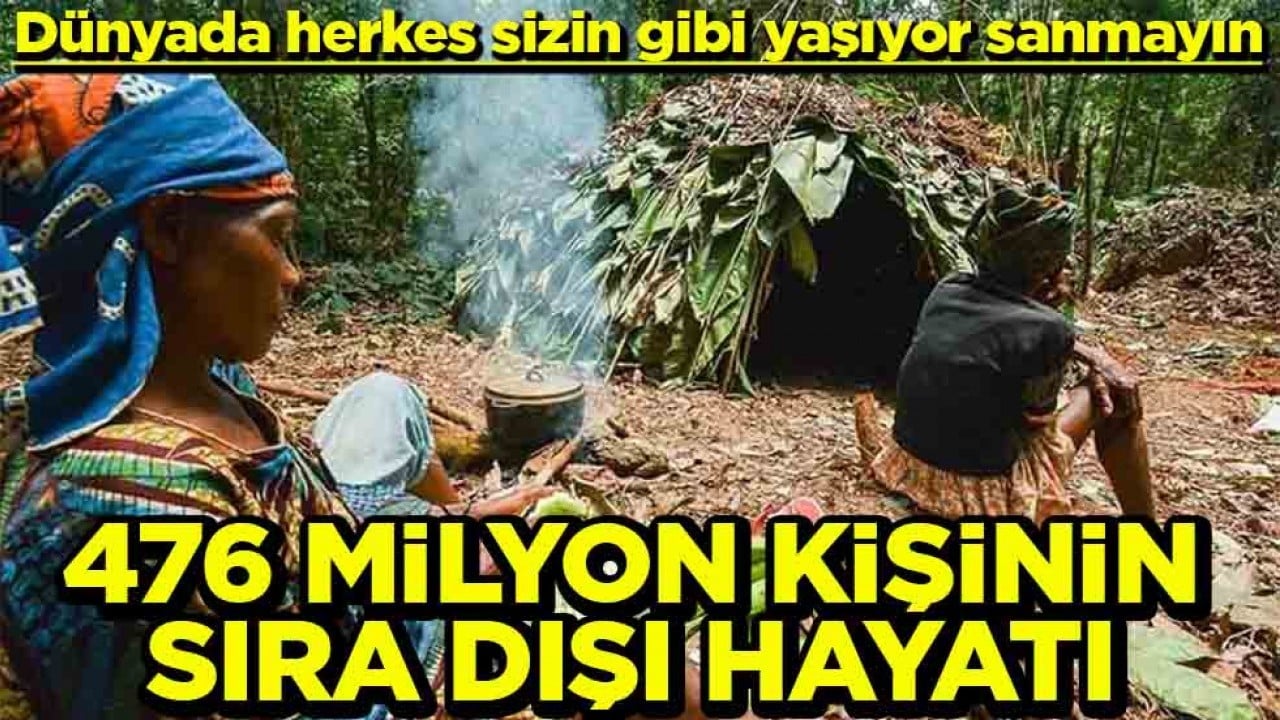 Dünyada herkes sizin gibi yaşıyor sanmayın 476 milyon kişinin sıra dışı hayatı