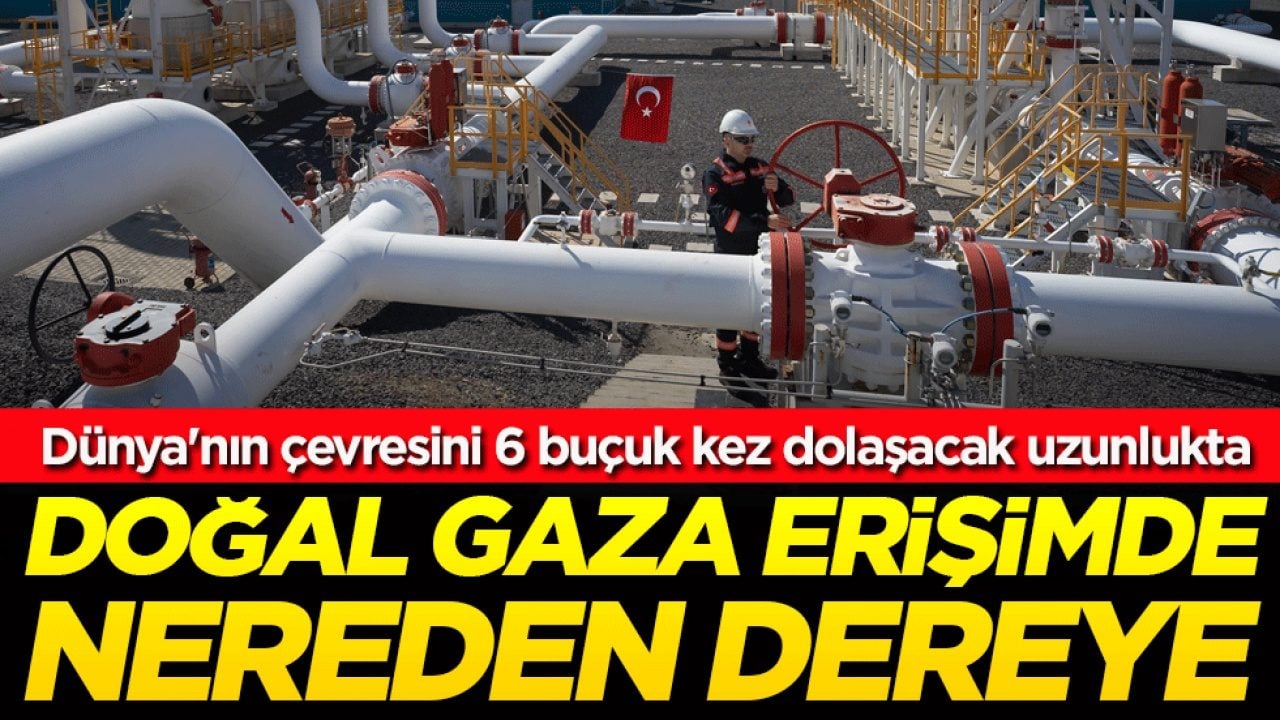 Dünya'nın çevresini 6 buçuk kez dolaşacak uzunlukta: Doğal gaza erişimde nereden nereye!
