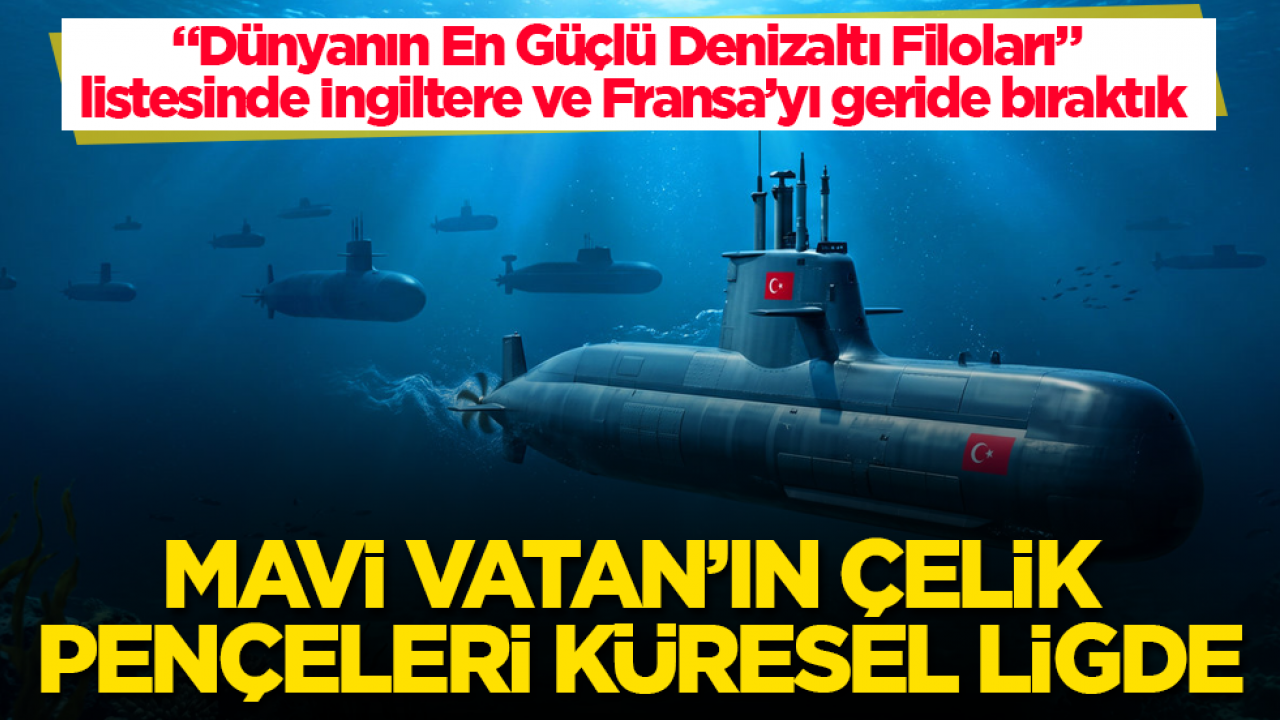 “Dünyanın En Güçlü Denizaltı Filoları” listesinde İngiltere ve Fransa’yı geride bıraktık! Mavi Vatan’ın çelik pençeleri küresel ligde