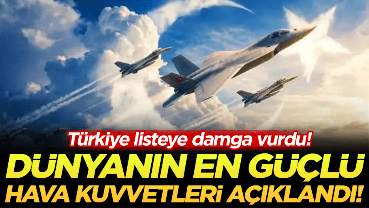 Dünyanın en güçlü hava kuvvetleri açıklandı: Türkiye kaçıncı sırada?