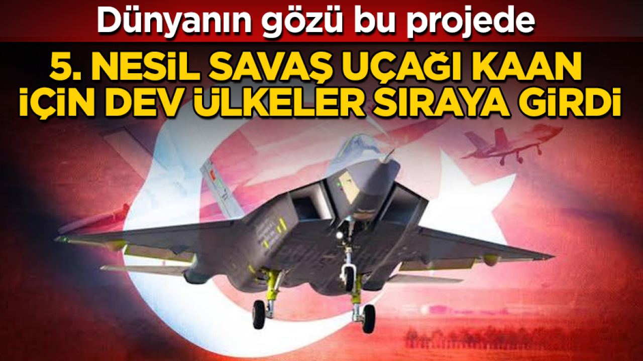 Dünyanın gözü bu projede: 5. nesil savaş uçağı KAAN için dev ülkeler sıraya girdi
