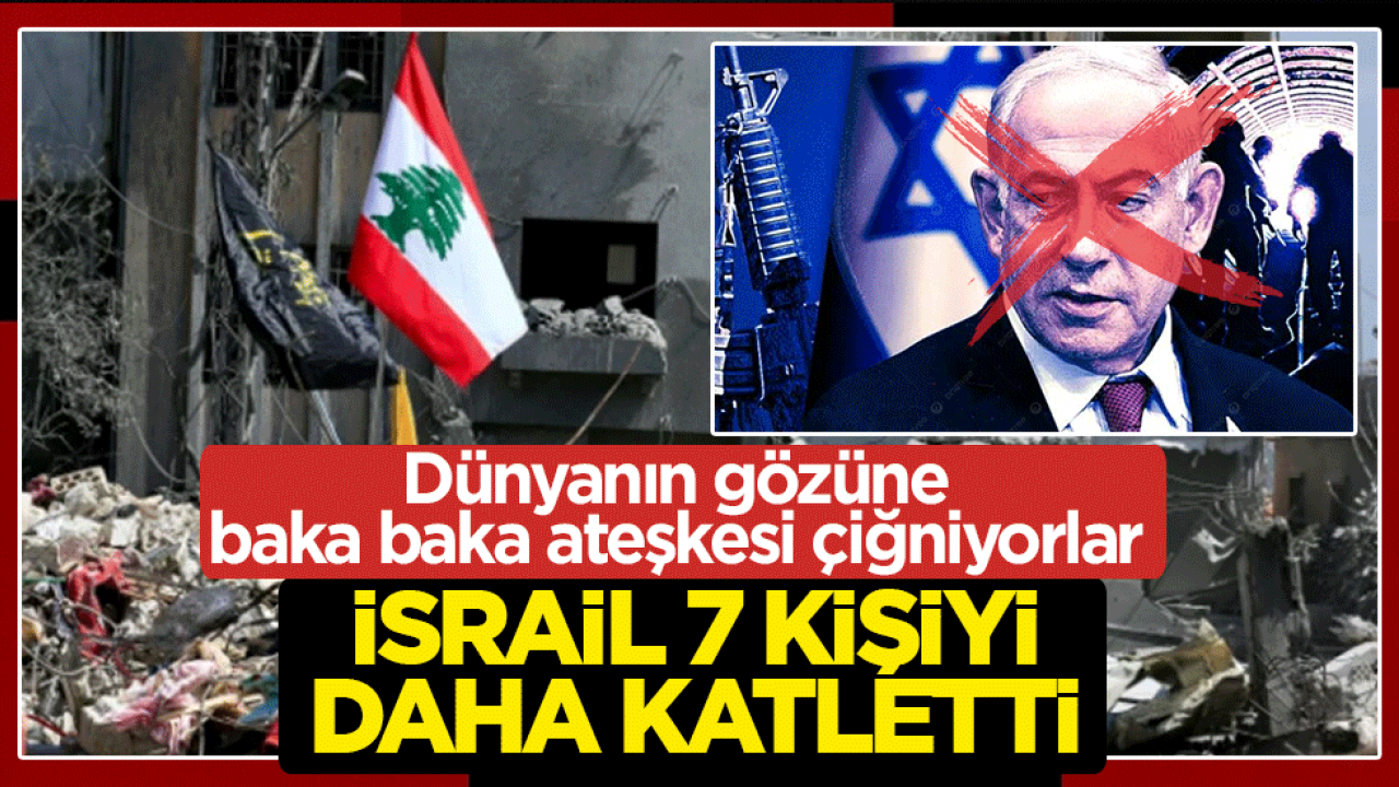 Dünyanın gözüne baka baka ateşkesi çiğniyorlar: İsrail 7 kişiyi daha katletti