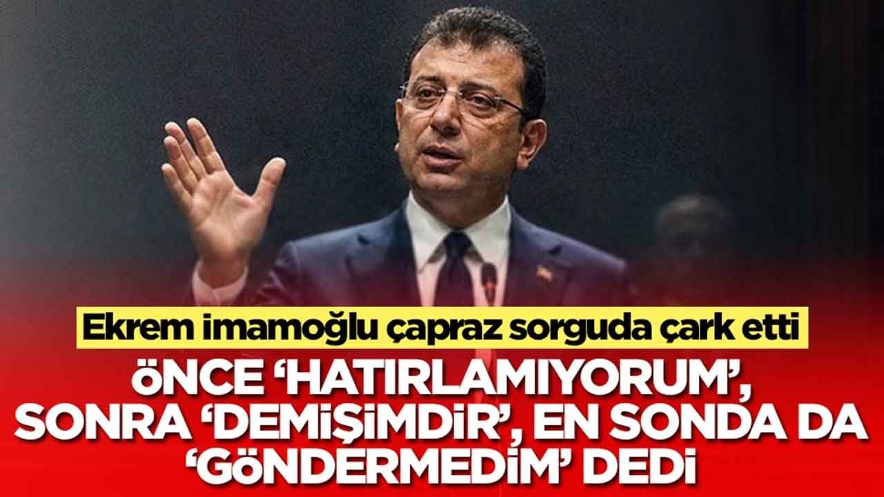 Ekrem İmamoğlu çapraz sorguda çark etti: Önce hatırlamıyorum dedi, sonra 'demişim', en sonda da 'göndermedim' dedi