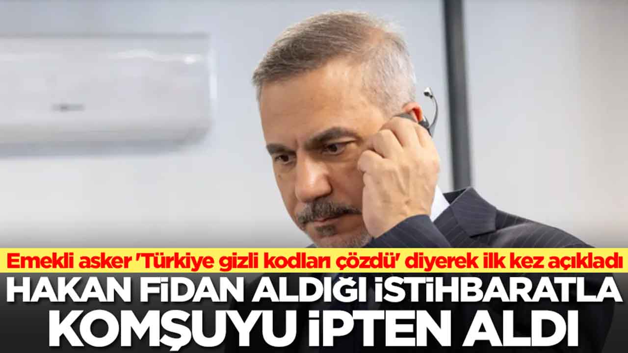 Emekli asker 'Türkiye gizli kodları çözdü' diyerek ilk kez açıkladı: Hakan Fidan aldığı istibaratla komşuyu ipten aldı