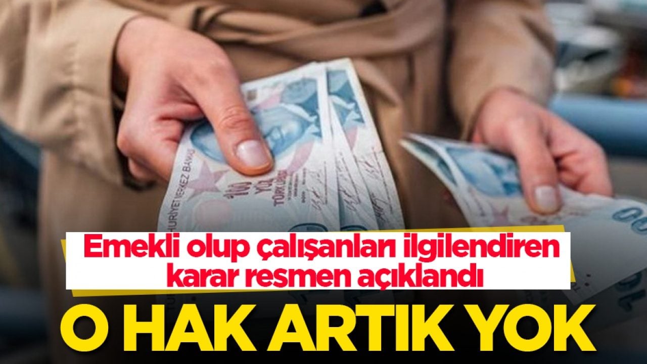 Emekli olup çalışanları ilgilendiren karar resmen açıklandı: O hak artık yok
