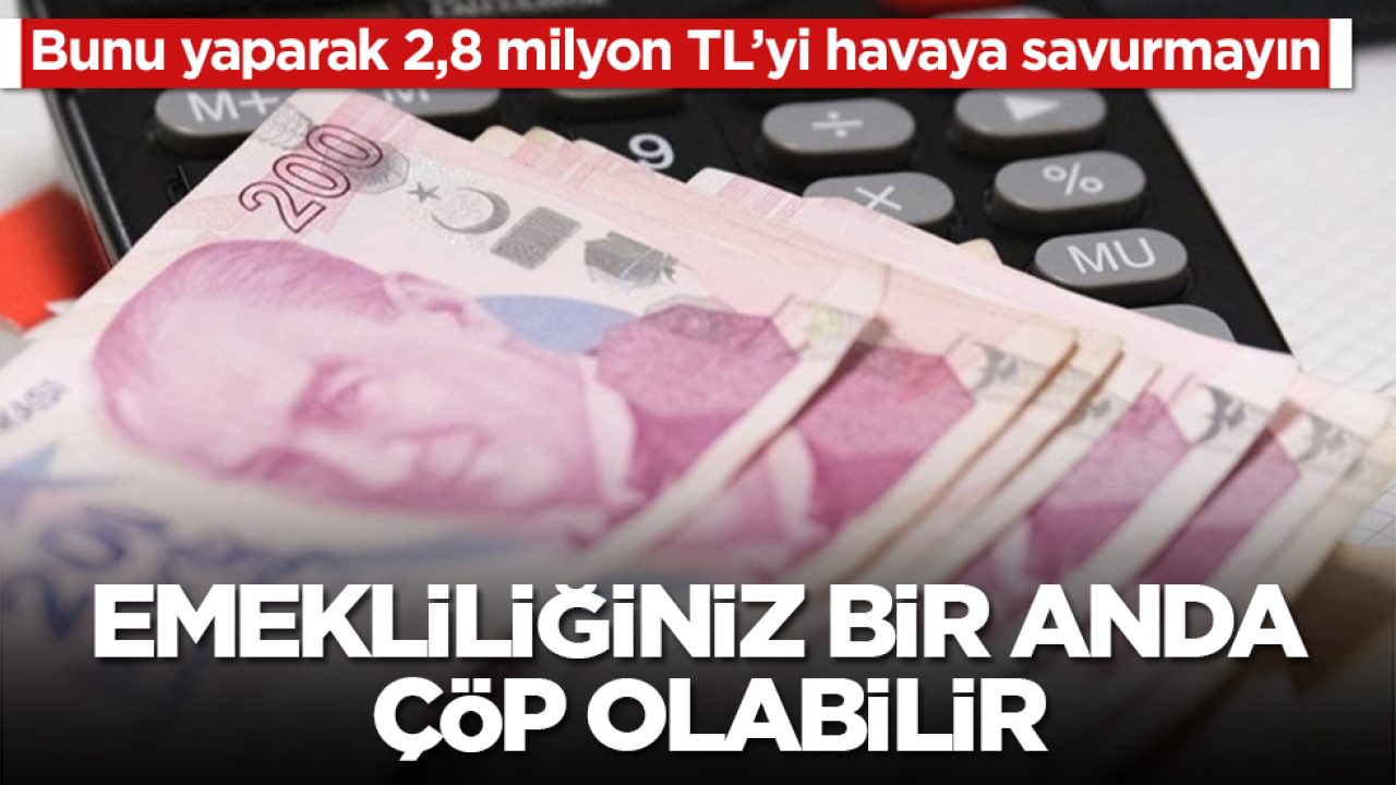 Emekliliğiniz bir anda çöp olabilir: Bunu yaparak 2,8 milyon TL’yi havaya savurmayın