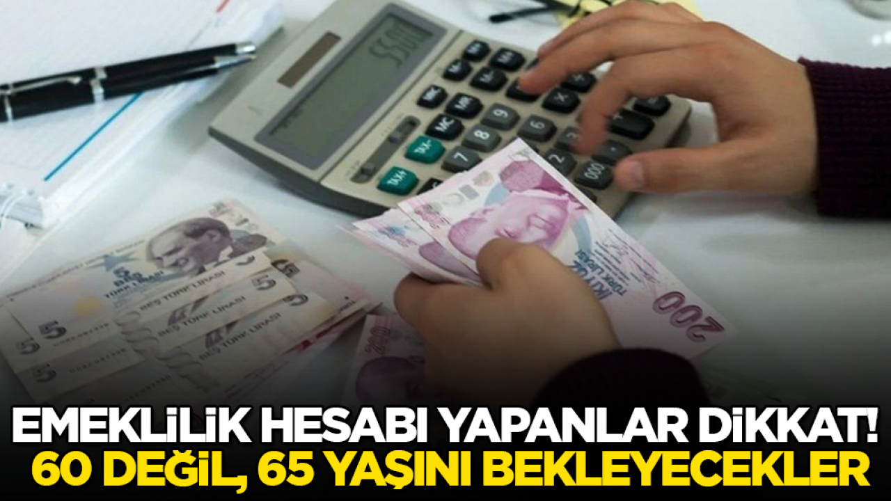 Emeklilik hesabı yapanlar dikkat! 60 değil, 65 yaşını bekleyecekler