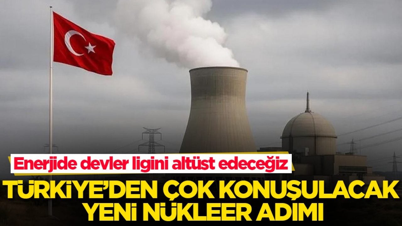 Enerjide devler ligini altüst edeceğiz! Türkiye’den çok konuşulacak yeni nükleer adımı