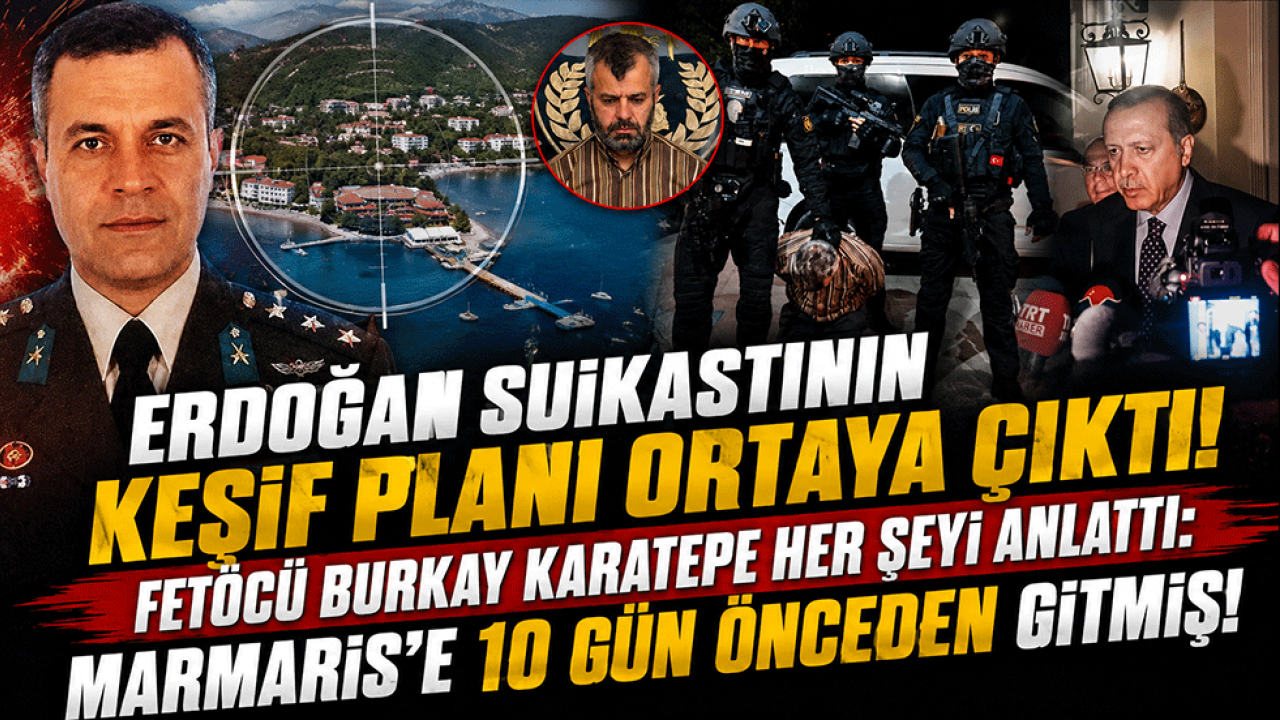 Erdoğan suikastının keşif planı ortaya çıktı! Fetöcü Burkay Karatepe her şeyi anlattı: Marmaris'e 10 gün önceden gitmiş