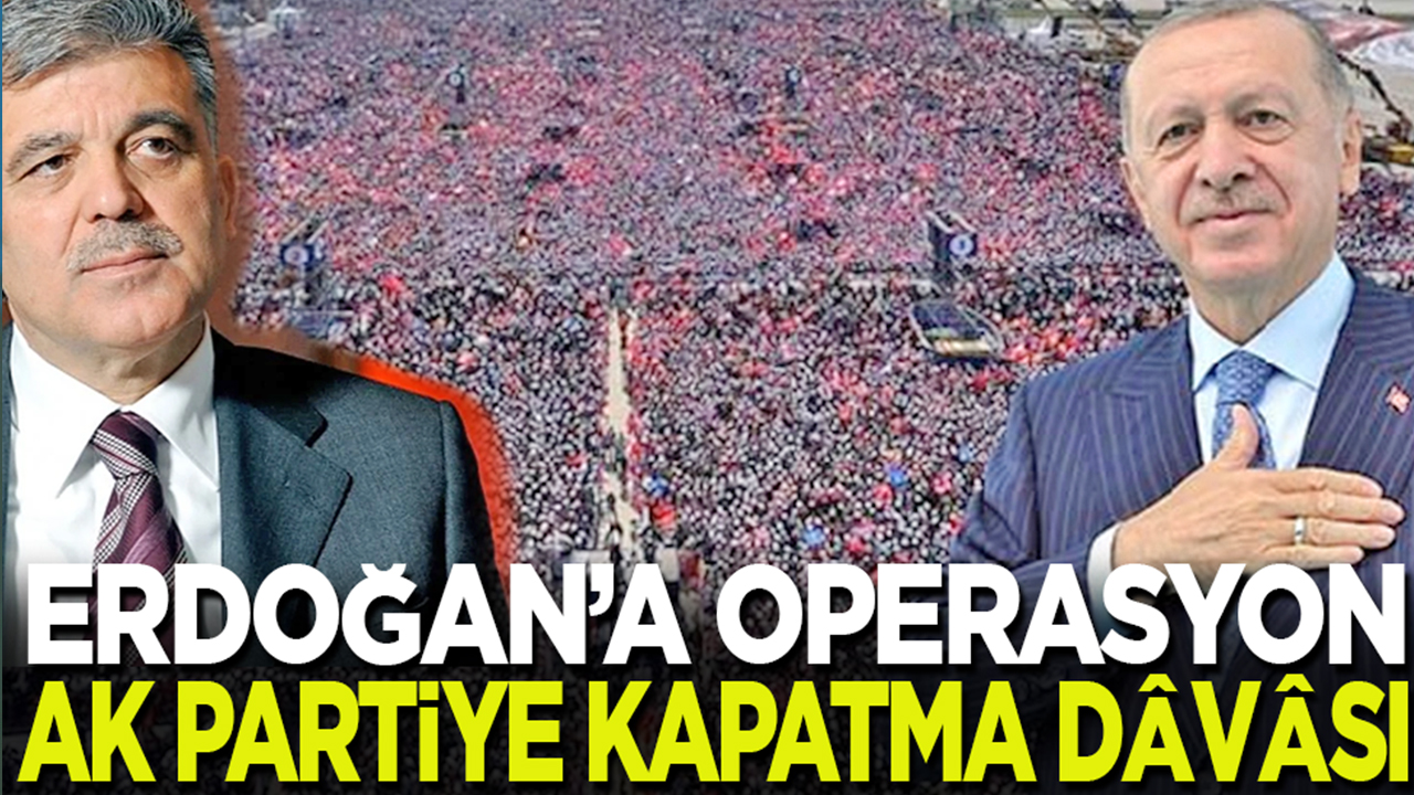 Erdoğan’a operasyon, AK Parti’ye kapatma dâvâsı