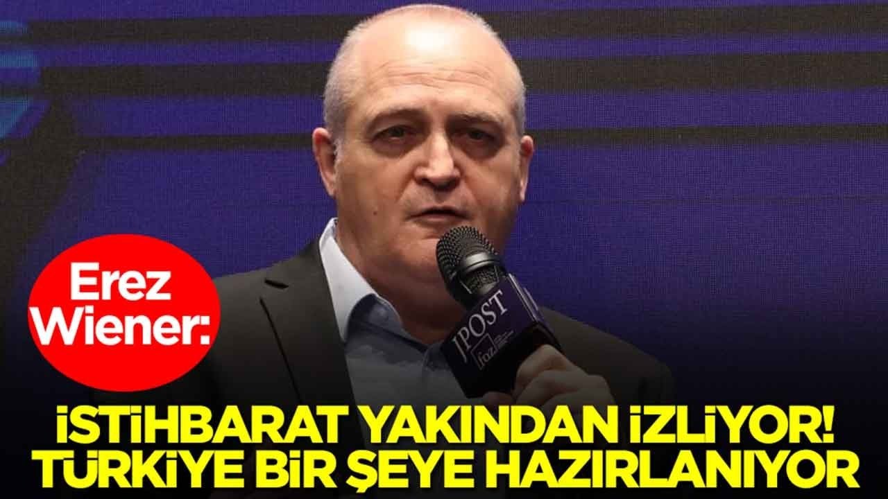 Erez Wiener: İstihbarat yakından izliyor, Türkiye bir şeye hazırlanıyor