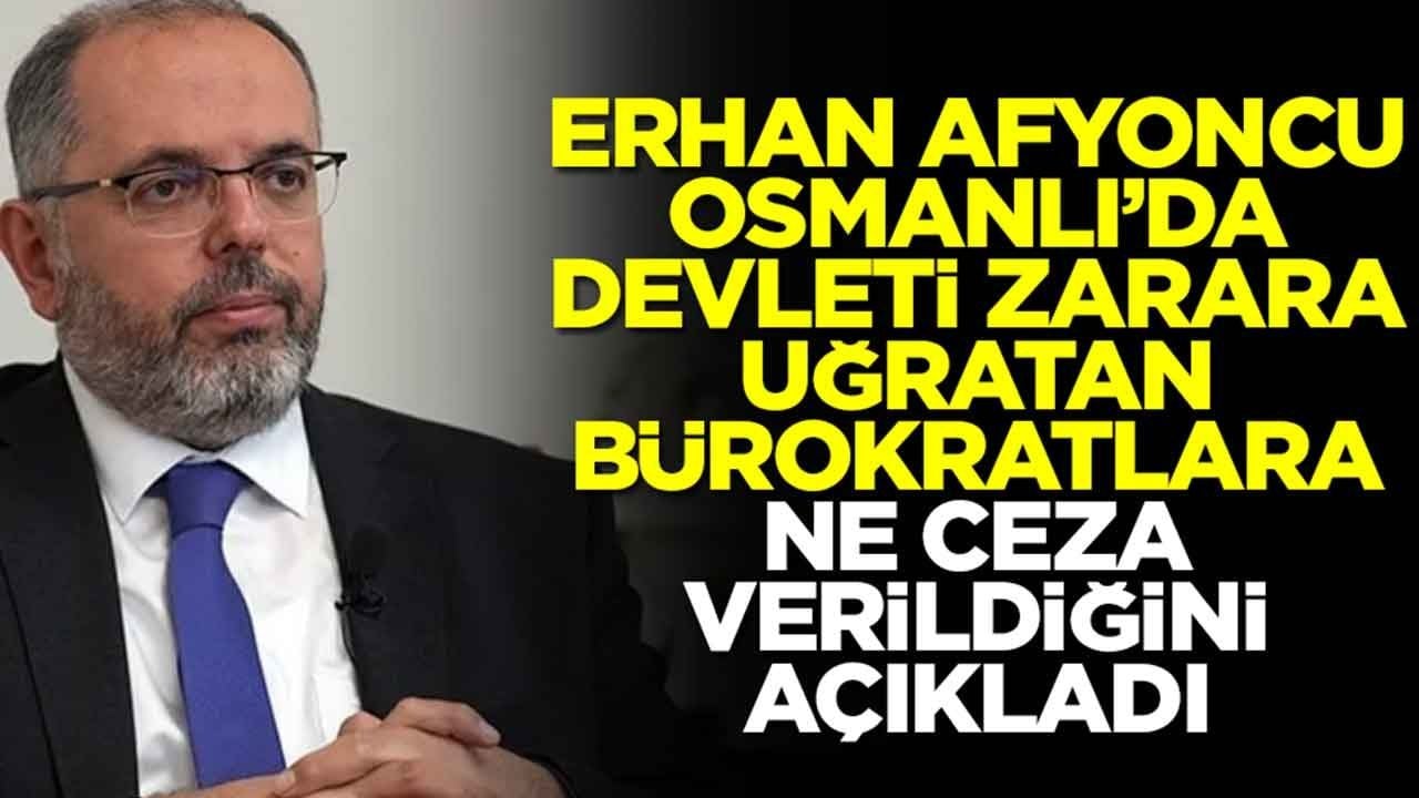 Erhan Afyoncu, Osmanlı'da devleti zarara uğratan bürokratlara ne ceza verildiğini açıkladı
