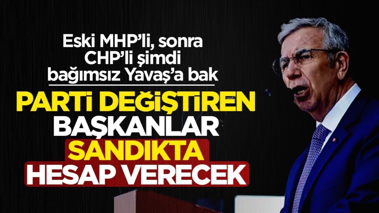 Eski MHP’li, sonra CHP’li şimdi bağımsız Yavaş’a bak: Parti değiştiren başkanlar sandıkta hesap verecek!