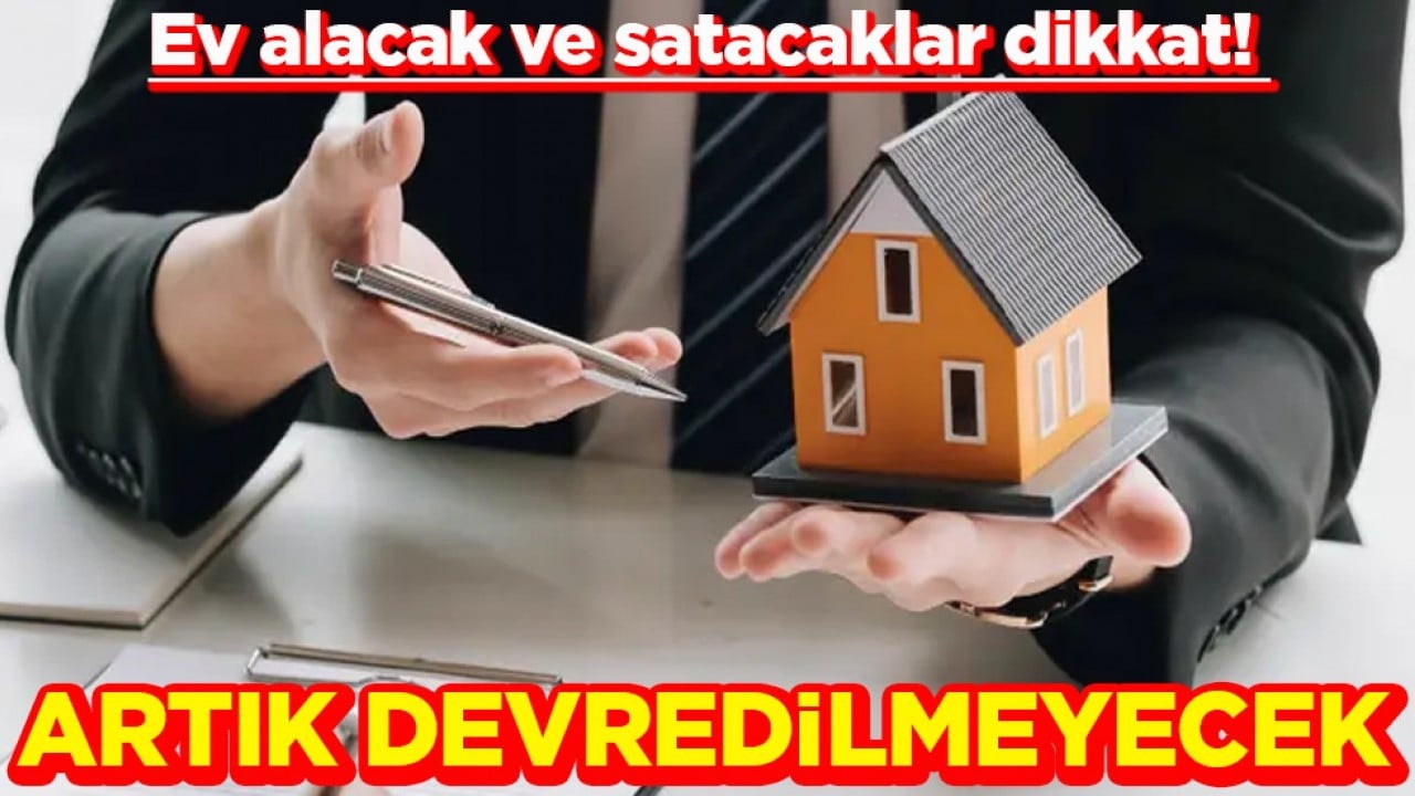 Ev alacak ve satacaklar dikkat! Artık devredilmeyecek