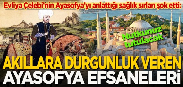 Evliya Çelebi’nin Ayasofya’yı anlattığı sağlık sırları şok etti: Nutkunuz tutulacak... Akıllara durgunluk veren Ayasofya efsaneleri